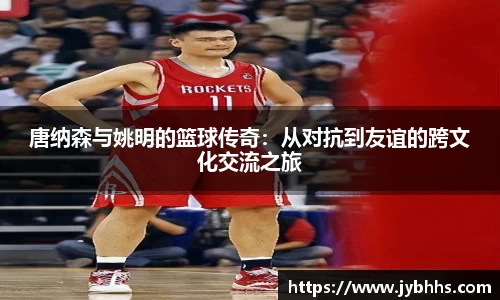 唐纳森与姚明的篮球传奇：从对抗到友谊的跨文化交流之旅