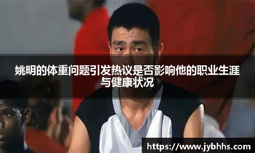 姚明的体重问题引发热议是否影响他的职业生涯与健康状况