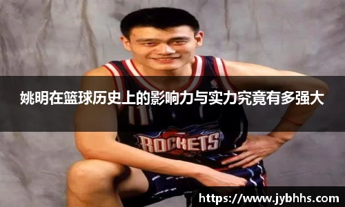 姚明在篮球历史上的影响力与实力究竟有多强大
