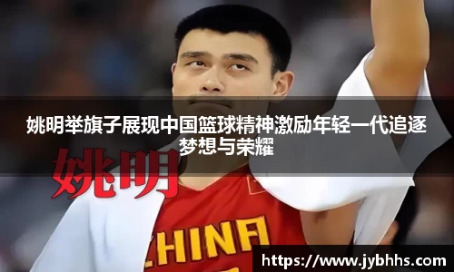 姚明举旗子展现中国篮球精神激励年轻一代追逐梦想与荣耀