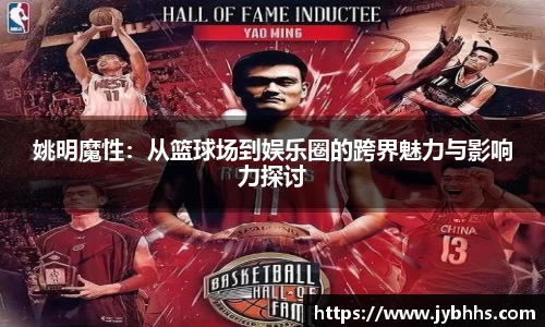 姚明魔性：从篮球场到娱乐圈的跨界魅力与影响力探讨