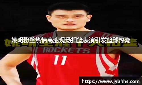 姚明粉丝热情高涨现场扣篮表演引发篮球热潮