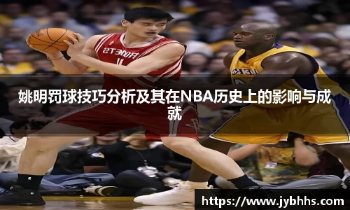 姚明罚球技巧分析及其在NBA历史上的影响与成就