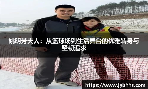 姚明芳夫人：从篮球场到生活舞台的优雅转身与坚韧追求