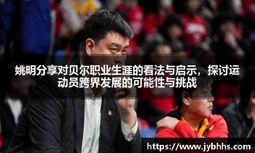 姚明分享对贝尔职业生涯的看法与启示，探讨运动员跨界发展的可能性与挑战