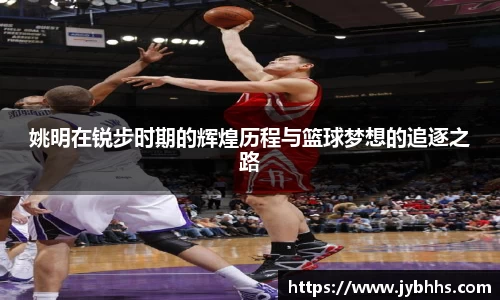 姚明在锐步时期的辉煌历程与篮球梦想的追逐之路
