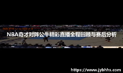 NBA奇才对阵公牛精彩直播全程回顾与赛后分析