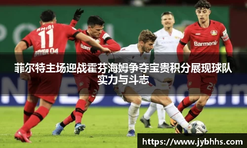 菲尔特主场迎战霍芬海姆争夺宝贵积分展现球队实力与斗志