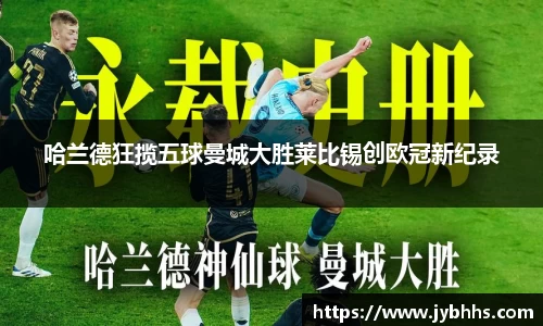 哈兰德狂揽五球曼城大胜莱比锡创欧冠新纪录