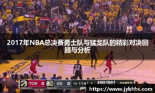 2017年NBA总决赛勇士队与猛龙队的精彩对决回顾与分析