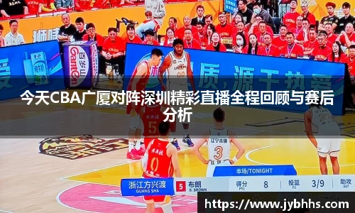 今天CBA广厦对阵深圳精彩直播全程回顾与赛后分析