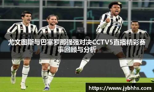 尤文图斯与巴塞罗那强强对决CCTV5直播精彩赛事回顾与分析
